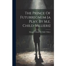 (영문도서) The Prince Of Futurregnum [a Play By M.e. Child-villiers] Hardcover, Legare Street Press, English, 9781020622465