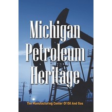 Michigan Petroleum Heritage: The Manufacturing Center Of Oil And Gas: Stories About Michigan Paperback, Independently Published, English, 9798722795618