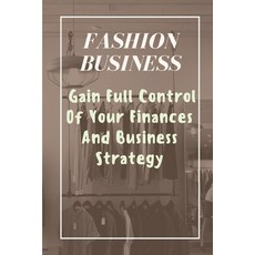 (영문도서) Fashion Business: Gain Full Control Of Your Finances And Business Strategy: Managing Business... Paperback, Independently Published, English, 9798545996797