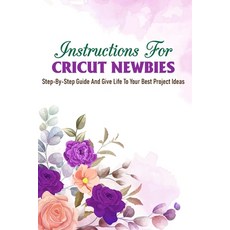 Instructions For Criut Newbies Step-by-step Guide And Give Life To Your Best Project Ideas: Cricut F... Paperback, Independently Published, English, 9798592407130