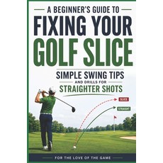 (영문도서)A Beginner's Guide to Fixing Your Golf Slice: Simple Swing Tips and Drills for S... Paperback, Independently Published, English, 9798199301565