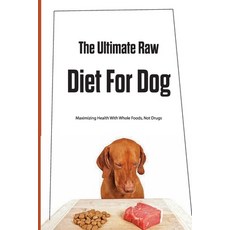 The Ultimate Raw Diet For Dog- Maximizing Health With Whole Foods Not Drugs: Dog Nutrition Paperback, Independently Published, English, 9798586156907