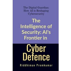 (영문도서)The Intelligence of Security: AI's Frontier in Cyber Defence: The Digital Guardi... Paperback, Notion Press, English, 9798900231082