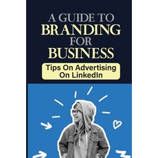 (영문도서) A Guide To Branding For Business: Tips On Advertising On LinkedIn: Branding Methods Paperback, Independently Published, English, 9798464811812