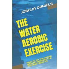 (영문도서) The Water Aerobic Exercise: How to Do the Water Aerotic Exercise for the Best Results Paperback, Independently Published, English, 9798378968251