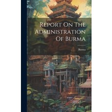 (영문도서) Report On The Administration Of Burma Hardcover, Legare Street Press, English, 9781020415050