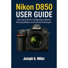(영문도서)Nikon D850 User Guide: Learning Controls Configuration Options Shooting Modes ... Paperback, Independently Published, English, 9798292690184