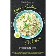 (영문도서) Rice Cooker Cookbook for Beginners: Learn How to Prepare 45+ Different Recipes with This Cook... Hardcover, Priscilla Robertson, English, 9781802005073