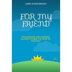 For My Friend: Encouraging and Inspiring Quotes To Make The Most of Your Day Paperback, Independently Published