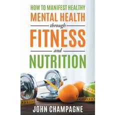 (영문도서)How To Manifest Healthy Mental Health Through Fitness And Nutrition Paperback, MindStir Media, English, 9781969572661