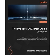 (영문도서) The Pro Tools 2023 Post-Audio Cookbook: A holistic approach to post audio workflows like musi... Paperback, Packt Publishing, English, 9781803248431