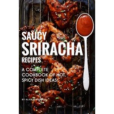 Saucy Sriracha Recipes: A Complete Cookbook of HOT Spicy Dish Ideas! Paperback, Independently Published, English, 9781074672300