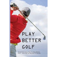 Play Better Golf: Quick And Easy Tips To Play Better Golf: How Not To Become A Hacker: Golf Swing Ba... Paperback, Independently Published, English, 9798594773974