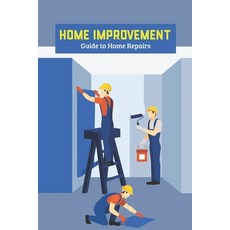 (영문도서) Home Improvement: Guide to Home Repairs: Repair & Improve Your Home Paperback, Independently Published