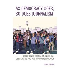 As Democracy Goes So Does Journalism: Evolution of Journalism in Liberal Deliberative and Partici... Hardcover, Lexington Books