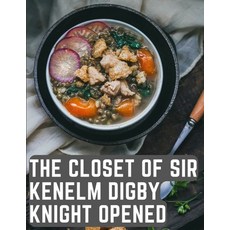 (영문도서) The Closet of Sir Kenelm Digby Knight Opened: A Cookbook Written by an English Courtier and D... Paperback, Sorens Books, 9781805476306