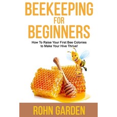 Beekeeping for Beginners: How to Raise Your First Bee Colonies to Make Your Hive Thrive! Paperback, Independently Published