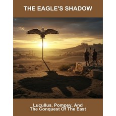 (영문도서)The Eagle'S Shadow: Lucullus Pompey And The Conquest Of The East Paperback, Independently Published, English, 9798267649643