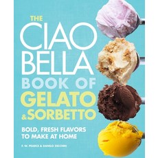 (영문도서) The Ciao Bella Book of Gelato and Sorbetto: Bold Fresh Flavors to Make at Home: A Cookbook Hardcover, Clarkson Potter Publishers, English, 9780307464989