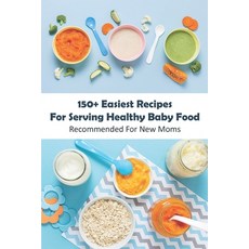 150+ Easiest Recipes For Serving Healthy Baby Food_ Recommended For New Moms: Baby Food Cookbook Paperback, Independently Published, English, 9798576497461
