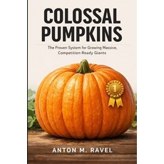 (영문도서)Colossal Pumpkins: The Proven System for Growing Massive Competition-Ready Gian... Paperback, Independently Published, English, 9798244549621
