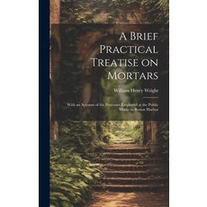(영문도서) A Brief Practical Treatise on Mortars: With an Account of the Processes Employed at the Publi... Hardcover, Legare Street Press, English, 9781021135612