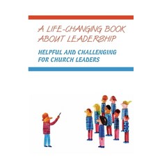 A Life-Changing Book About Leadership: Helpful And Challenging For Church Leaders: Leadership Book S... Paperback, Independently Published, English, 9798598504666