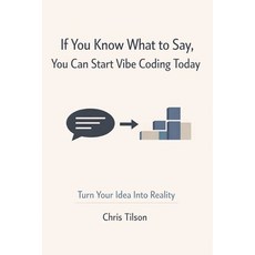 (영문도서)If You Know What to Say You Can Start Vibe Coding Today: Turn Your Idea Into Re... Paperback, Independently Published, English, 9798244491166