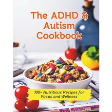 (영문도서) The ADHD & Autism Cookbook: 100+ Nutritious Recipes for Focus and Wellness Paperback, Independently Published, English, 9798327567122