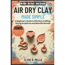 (영문도서)Air Dry Clay Made Simple: A Beginner's Guide To Effortless Crafting Strong Scul... Paperback, Independently Published, English, 9798270815806