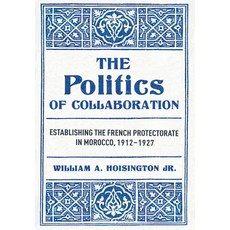 (영문도서)The Politics of Collaboration: Establishing the French Protectorate in Morocco ... Hardcover, Cornell University Press, English, 9781501786129