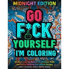 Go Fu*k Yourself I'm Coloring: An Adult Coloring Book of 30 Hilarious Rude and Funny Swearing and S... Paperback, Independently Published