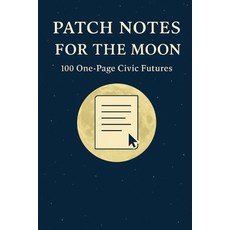 (영문도서)Patch Notes for the Moon: 100 One-Page Civic Futures Paperback, Independently Published, English, 9798264500848