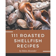 111 Roasted Shellfish Recipes: Best Roasted Shellfish Cookbook for Dummies Paperback, Independently Published, English, 9798574138649