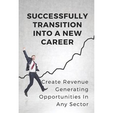 (영문도서) Successfully Transition Into A New Career: Create Revenue-Generating Opportunities In Any Sec... Paperback, Independently Published, English, 9798544884422