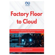 (영문도서)Factory Floor to Cloud: Industrial Robotics Engineering: From Mechanical Integra... Paperback, Independently Published, English, 9798257896453