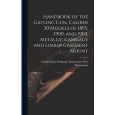 (영문도서) Handbook of the Gatling Gun Caliber .30 Models of 1895 1900 and 1903 Metallic Carriage an... Hardcover, Legare Street Press, English, 9781019421482