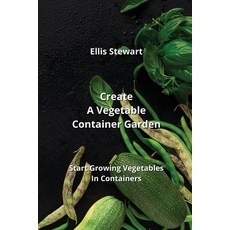 (영문도서) Create A Vegetable Container Garden: Start Growing Vegetables In Containers Paperback, Ellis Stewart, English, 9789993522997