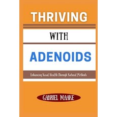 (영문도서) Thriving With Adenoids: Enhancing Nasal Health Through Natural Methods Paperback, Independently Published, English, 9798309237470