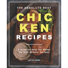 The Absolute Best Chicken Recipes: A Guide to Help You Master the Best Chicken Recipes! Paperback, Independently Published