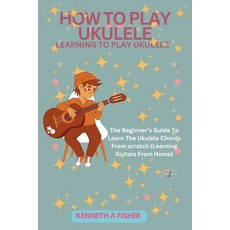 (영문도서) How to Play Ukulele: LEARNING TO PLAY UKULELE: The Beginner's Guide To Learn The Ukulele Chor... Paperback, Independently Published, English, 9798867737962