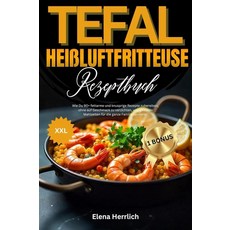 Tefal Heißluftfritteuse Rezeptbuch XXL: Wie Du 90+ fettarme und knusprige Rezepte zubereitest oh, Tefal Heißluftfritteuse Rezep