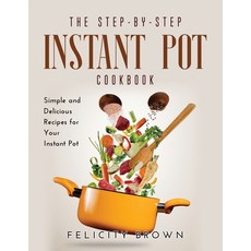 (영문도서) The Step-by-Step Instant Pot Cookbook: Simple and Delicious Recipes for Your Instant Pot Paperback, Felicity Brown, English, 9781667117898