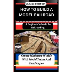(영문도서) How to Build a Model Railroad: A Beginner's Guide To Railroading: Create Miniature Worlds Wit... Paperback, Independently Published, English, 9798879536447