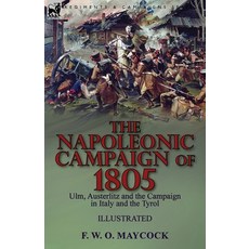 The Napoleonic Campaign of 1805: Ulm Austerlitz and the Campaign in Italy and the Tyrol Paperback, Leonaur Ltd
