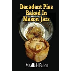 (영문도서) Decadent Pies Baked In Mason Jars Paperback, Createspace Independent Pub..., English, 9781720556992
