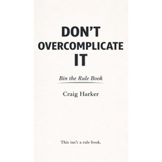 (영문도서)Don't Overcomplicate It: Bin the Rule Book Hardcover, Craig Harker Publishing, English, 9781919413648