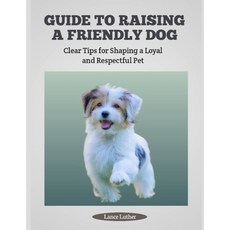 (영문도서)Guide to Raising a Friendly Dog: Clear Tips for Shaping a Loyal and Respectful Pet Paperback, Independently Published, English, 9798292496922