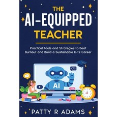 (영문도서)The AI-Equipped Teacher: Practical Tools and Strategies to Beat Burnout and Buil... Paperback, English, Adams, Patty R., Cantelune Press