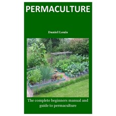 permaculture: The complete beginners manual and guide to permaculture Paperback, Independently Published